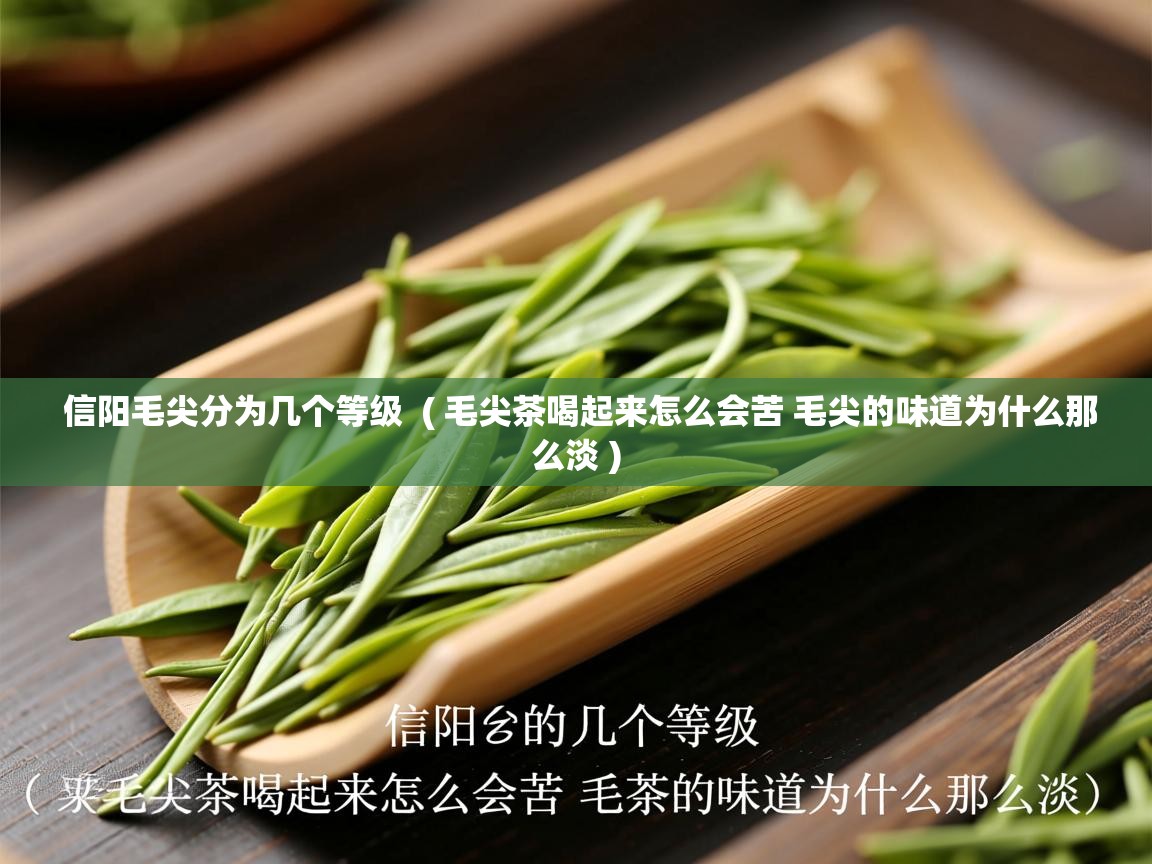 详细阅读: 信阳毛尖分为几个等级  ( 毛尖茶喝起来怎么会苦 毛尖的味道为什么那么淡 )  信阳毛尖分为几个等级  ( 毛尖茶喝起来怎么会苦 毛尖的味道为什么那么淡 )