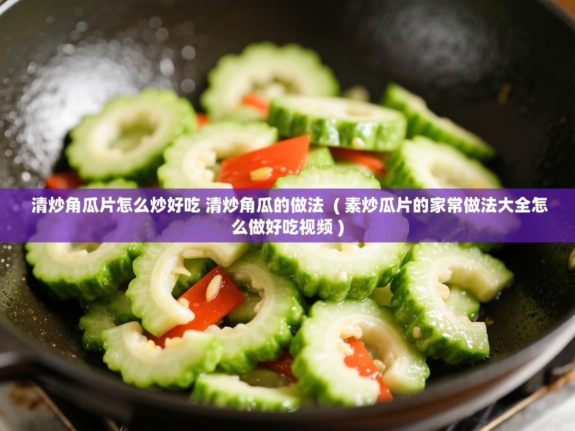  清炒角瓜片怎么炒好吃 清炒角瓜的做法  ( 素炒瓜片的家常做法大全怎么做好吃视频 )