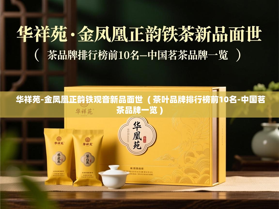  华祥苑-金凤凰正韵铁观音新品面世  ( 茶叶品牌排行榜前10名-中国茗茶品牌一览 )