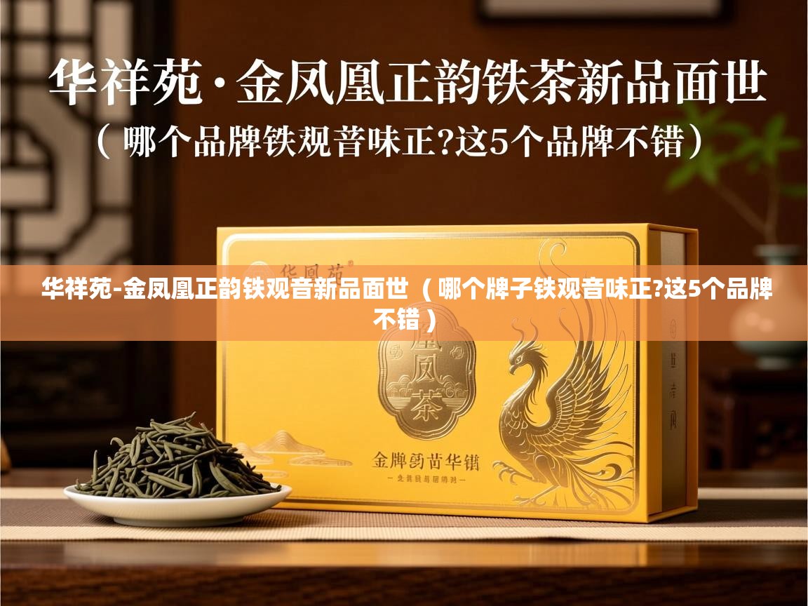 华祥苑-金凤凰正韵铁观音新品面世  ( 哪个牌子铁观音味正?这5个品牌不错 )  华祥苑-金凤凰正韵铁观音新品面世  ( 哪个牌子铁观音味正?这5个品牌不错 )