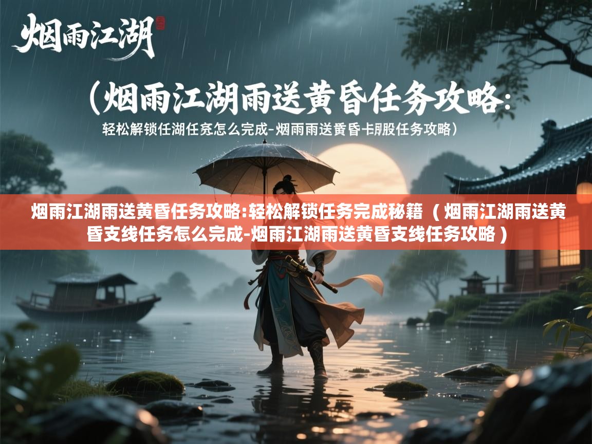  烟雨江湖雨送黄昏任务攻略:轻松解锁任务完成秘籍  ( 烟雨江湖雨送黄昏支线任务怎么完成-烟雨江湖雨送黄昏支线任务攻略 )