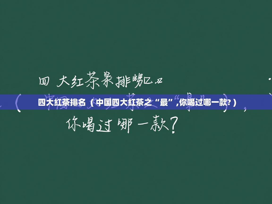 四大红茶排名  ( 中国四大红茶之“最”,你喝过哪一款? )  四大红茶排名  ( 中国四大红茶之“最”,你喝过哪一款? )