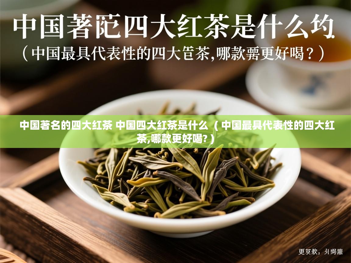 中国著名的四大红茶 中国四大红茶是什么  ( 中国最具代表性的四大红茶,哪款更好喝? )  中国著名的四大红茶 中国四大红茶是什么  ( 中国最具代表性的四大红茶,哪款更好喝? )