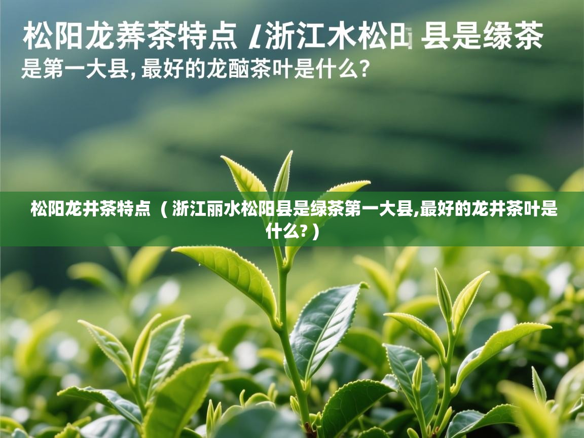 松阳龙井茶特点  ( 浙江丽水松阳县是绿茶第一大县,最好的龙井茶叶是什么? )  松阳龙井茶特点  ( 浙江丽水松阳县是绿茶第一大县,最好的龙井茶叶是什么? )