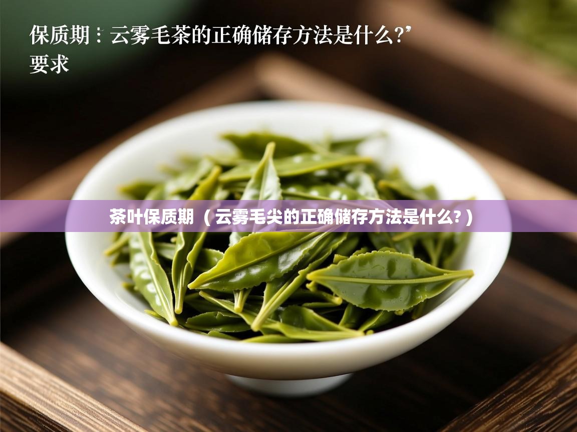  茶叶保质期  ( 云雾毛尖的正确储存方法是什么? )