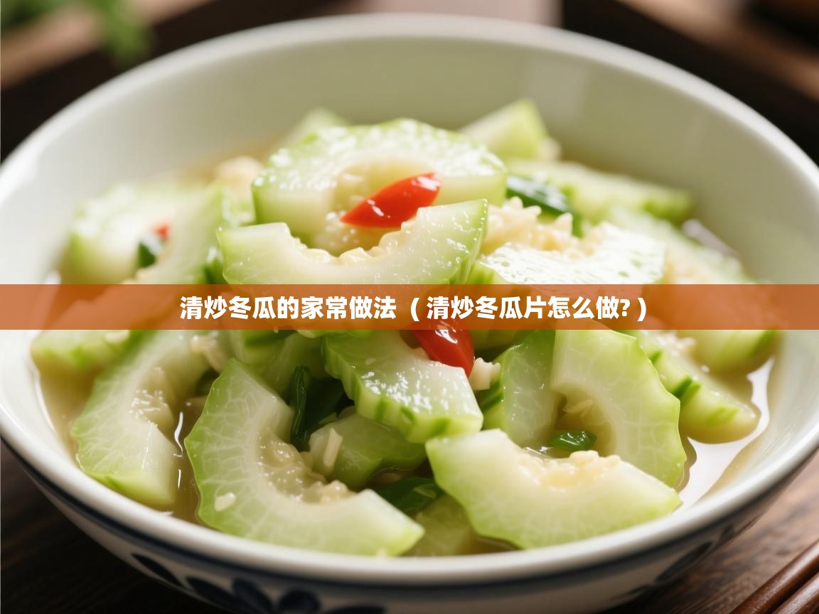  清炒冬瓜的家常做法  ( 清炒冬瓜片怎么做? )