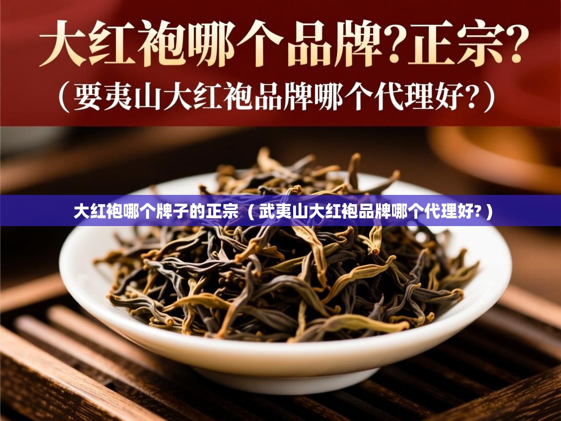 大红袍哪个牌子的正宗  ( 武夷山大红袍品牌哪个代理好? )  大红袍哪个牌子的正宗  ( 武夷山大红袍品牌哪个代理好? )