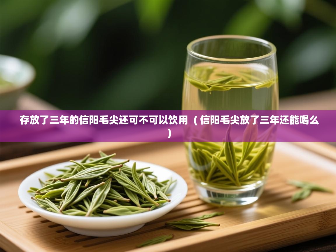 详细阅读: 存放了三年的信阳毛尖还可不可以饮用  ( 信阳毛尖放了三年还能喝么 )  存放了三年的信阳毛尖还可不可以饮用  ( 信阳毛尖放了三年还能喝么 )