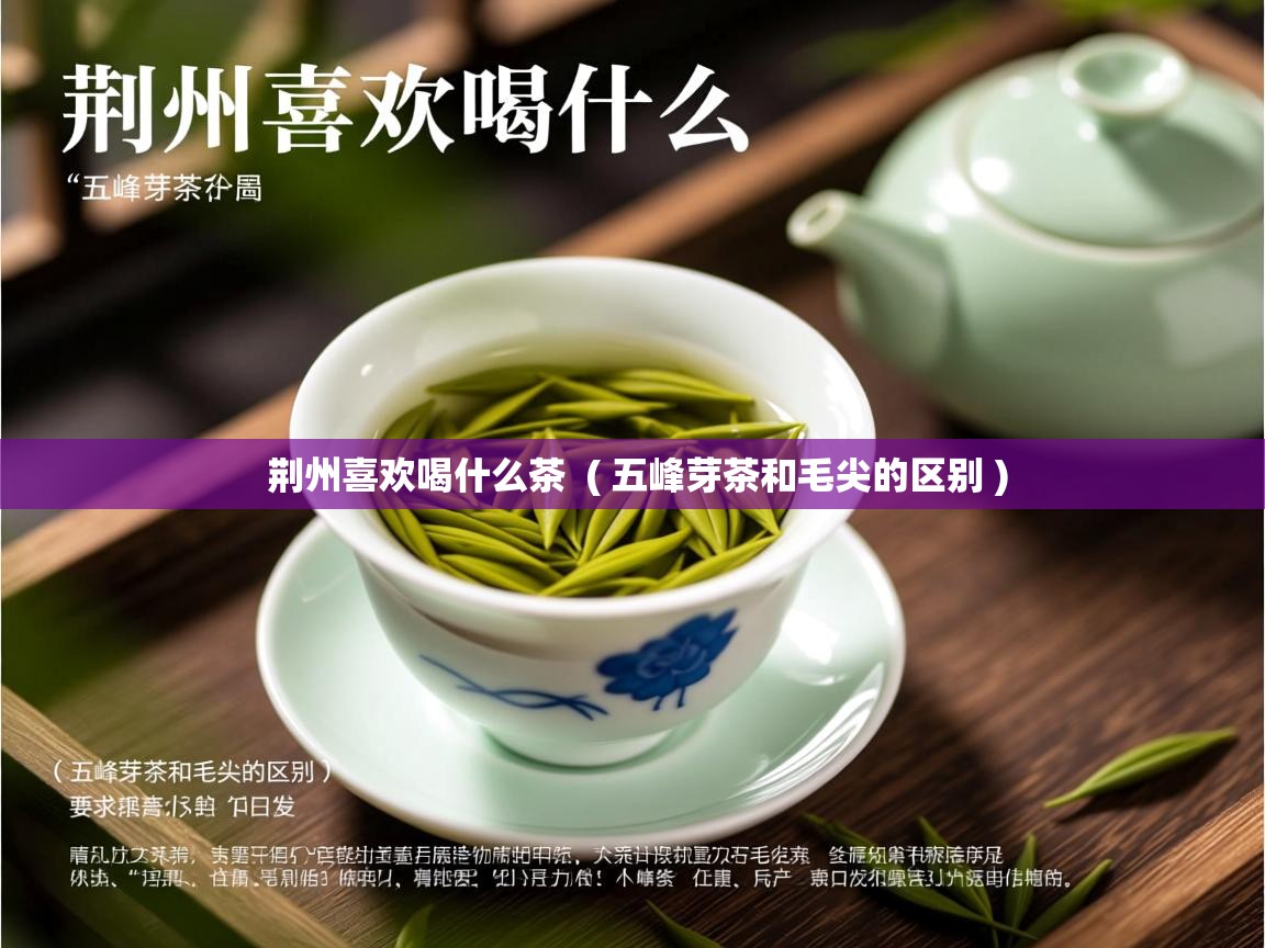  荆州喜欢喝什么茶  ( 五峰芽茶和毛尖的区别 )