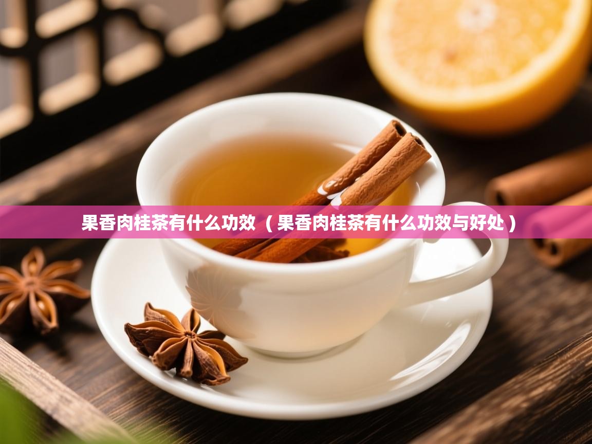  果香肉桂茶有什么功效  ( 果香肉桂茶有什么功效与好处 )