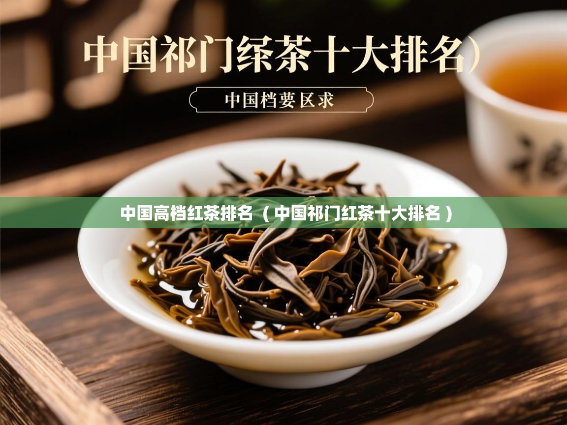 中国高档红茶排名  ( 中国祁门红茶十大排名 )  中国高档红茶排名  ( 中国祁门红茶十大排名 )