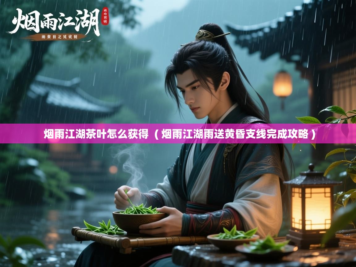  烟雨江湖茶叶怎么获得  ( 烟雨江湖雨送黄昏支线完成攻略 )