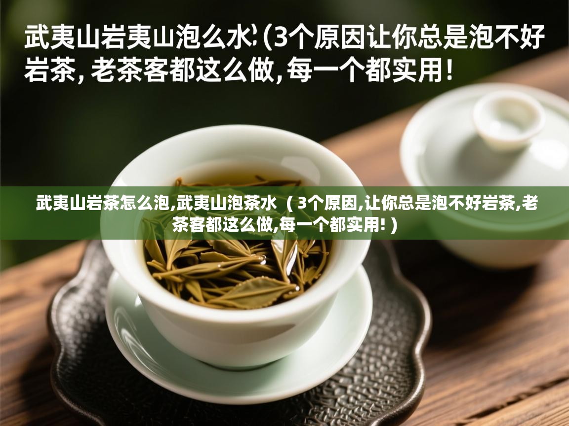 武夷山岩茶怎么泡,武夷山泡茶水  ( 3个原因,让你总是泡不好岩茶,老茶客都这么做,每一个都实用! )  武夷山岩茶怎么泡,武夷山泡茶水  ( 3个原因,让你总是泡不好岩茶,老茶客都这么做,每一个都实用! )