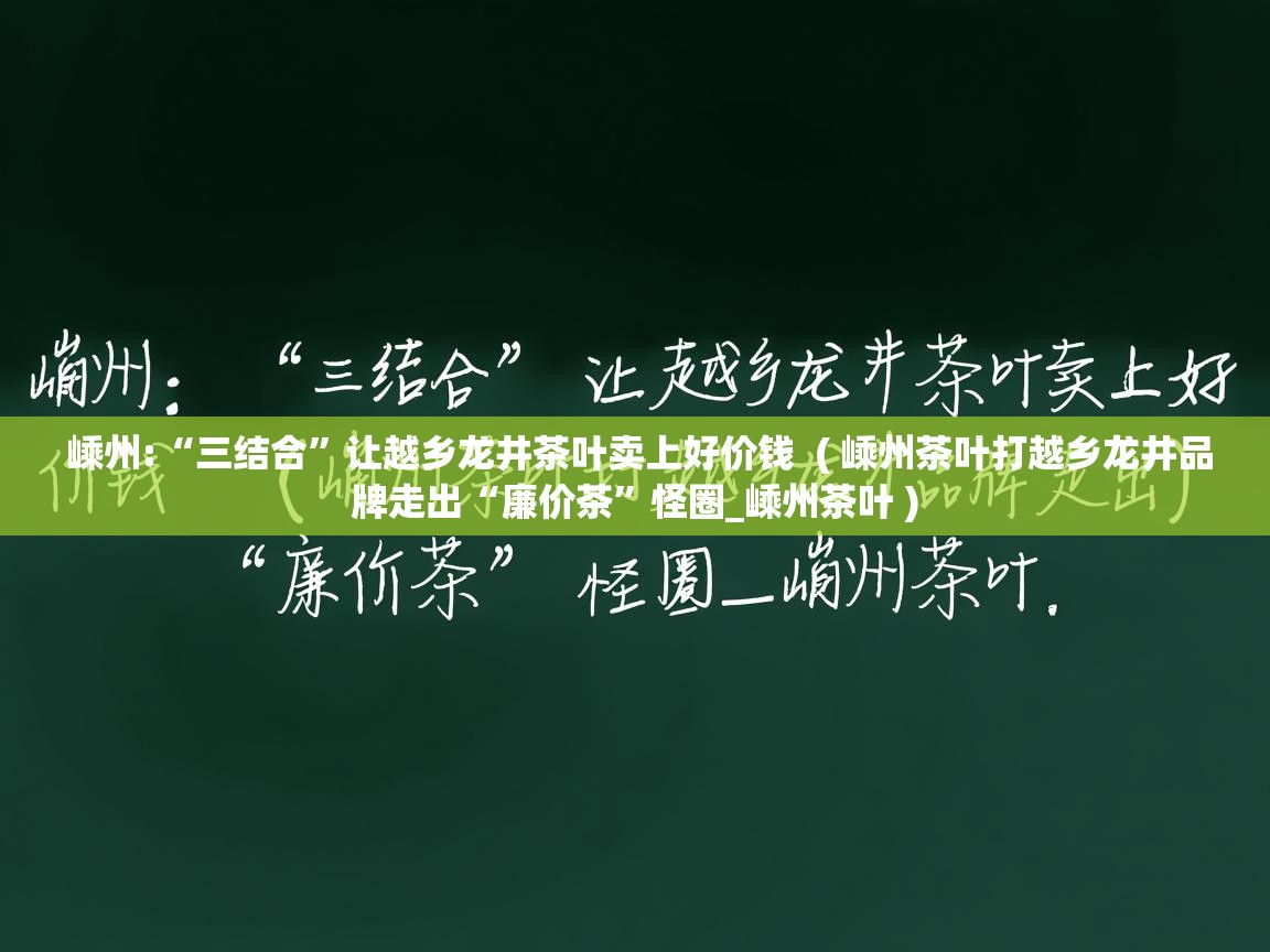 嵊州:“三结合”让越乡龙井茶叶卖上好价钱  ( 嵊州茶叶打越乡龙井品牌走出“廉价茶”怪圈_嵊州茶叶 )  嵊州:“三结合”让越乡龙井茶叶卖上好价钱  ( 嵊州茶叶打越乡龙井品牌走出“廉价茶”怪圈_嵊州茶叶 )