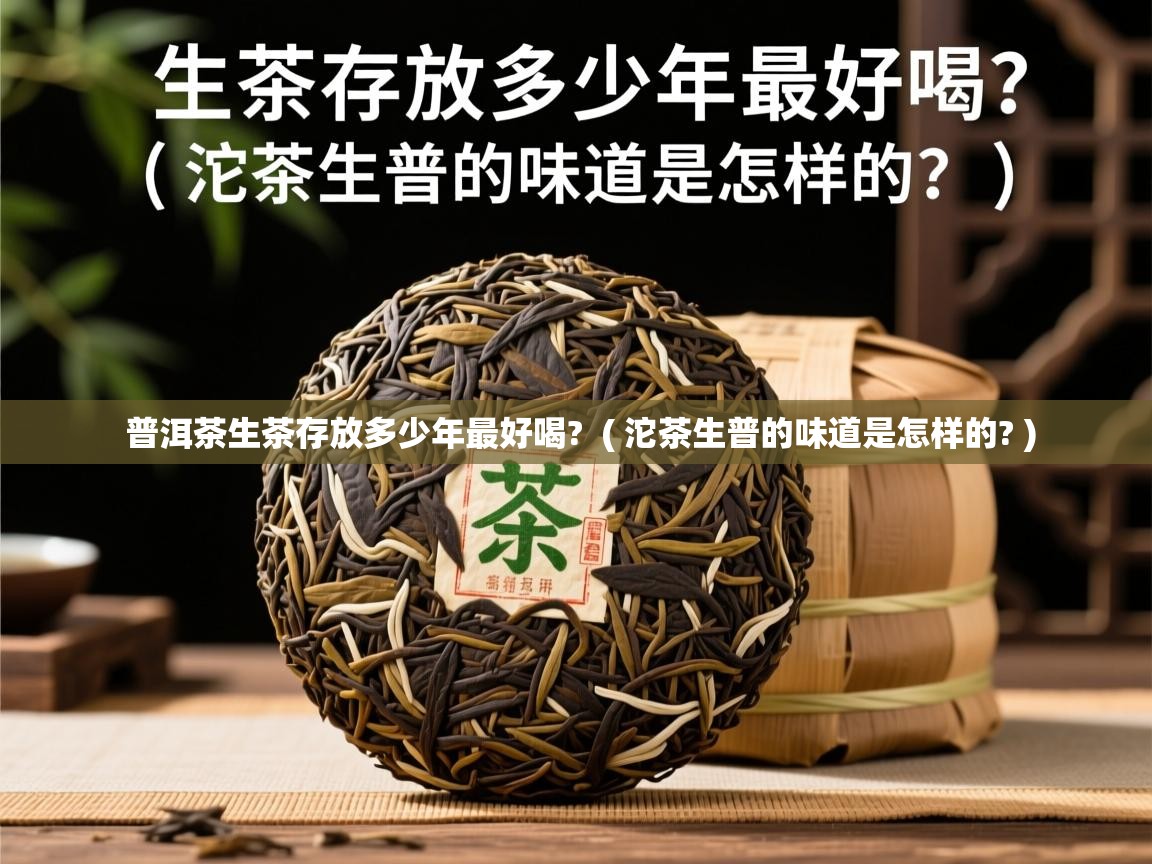 普洱茶生茶存放多少年最好喝?  ( 沱茶生普的味道是怎样的? )  普洱茶生茶存放多少年最好喝?  ( 沱茶生普的味道是怎样的? )