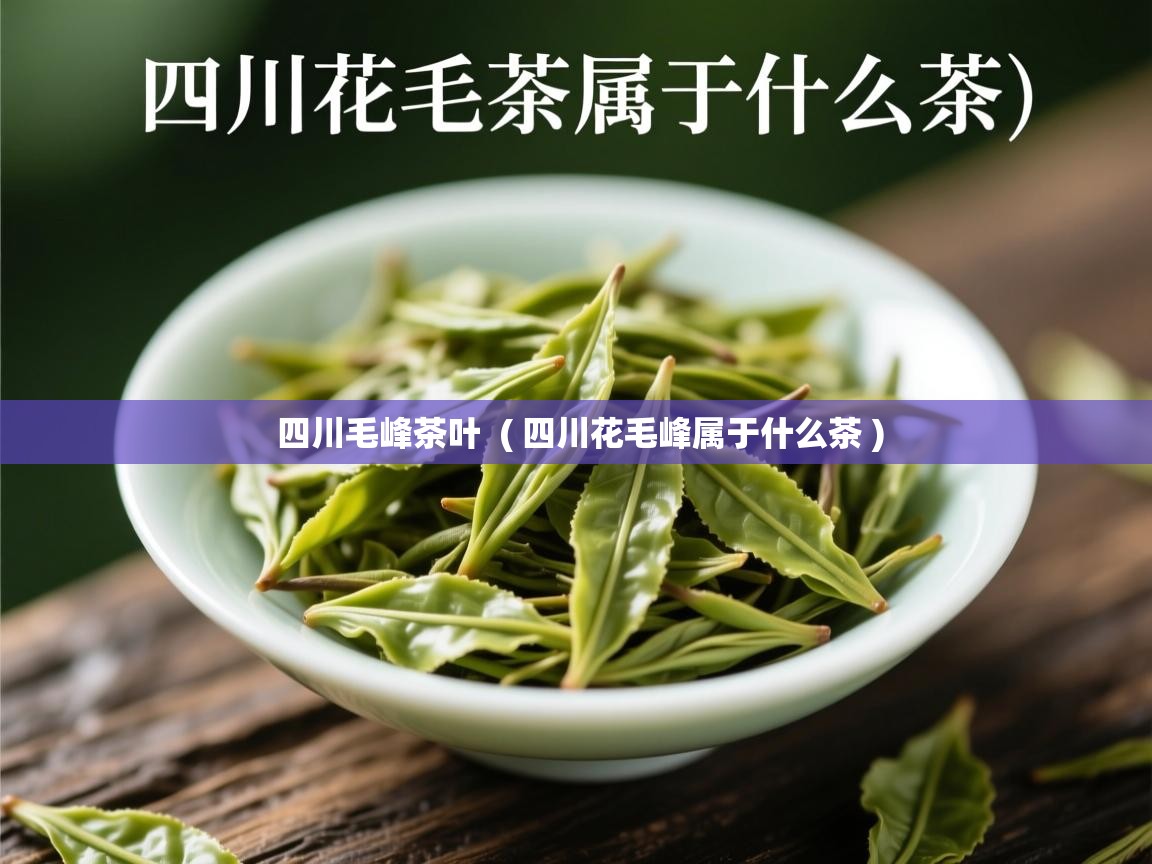  四川毛峰茶叶  ( 四川花毛峰属于什么茶 )