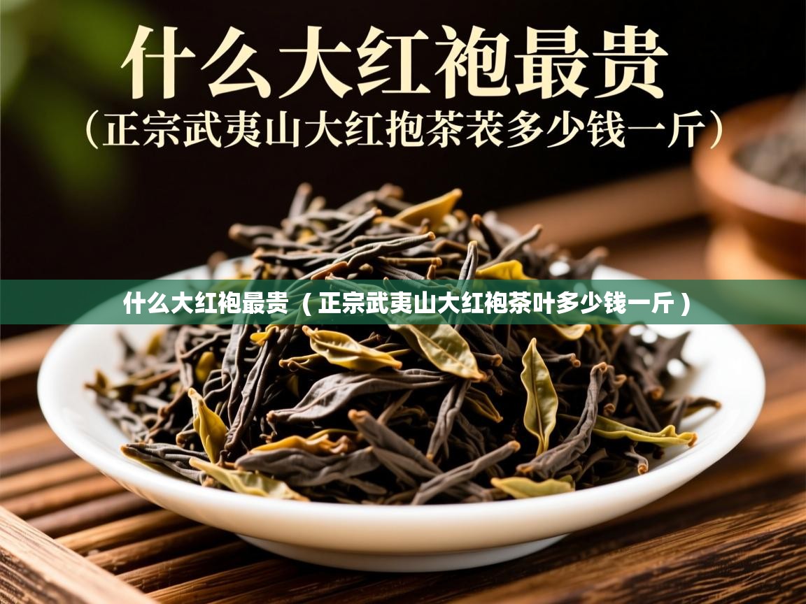 什么大红袍最贵  ( 正宗武夷山大红袍茶叶多少钱一斤 )  什么大红袍最贵  ( 正宗武夷山大红袍茶叶多少钱一斤 )