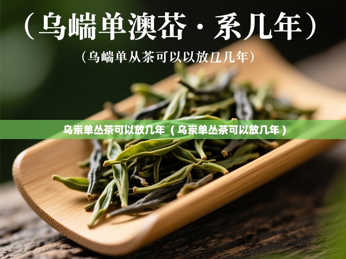 乌岽单丛茶可以放几年  ( 乌岽单丛茶可以放几年 )  乌岽单丛茶可以放几年  ( 乌岽单丛茶可以放几年 )