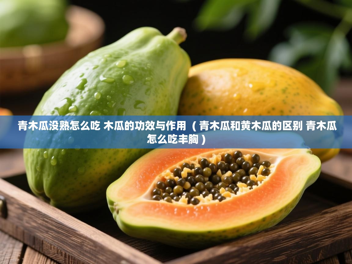  青木瓜没熟怎么吃 木瓜的功效与作用  ( 青木瓜和黄木瓜的区别 青木瓜怎么吃丰胸 )