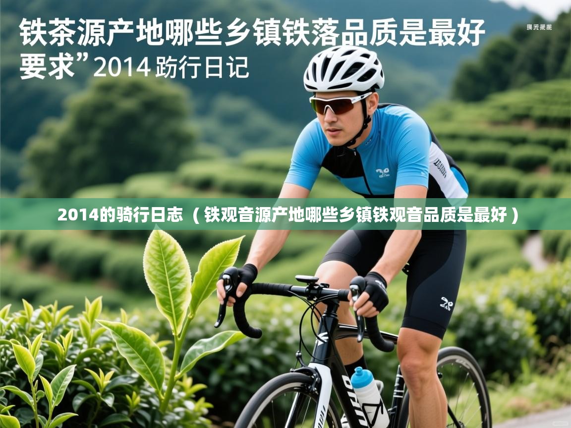 详细阅读: 2014的骑行日志  ( 铁观音源产地哪些乡镇铁观音品质是最好 )  2014的骑行日志  ( 铁观音源产地哪些乡镇铁观音品质是最好 )
