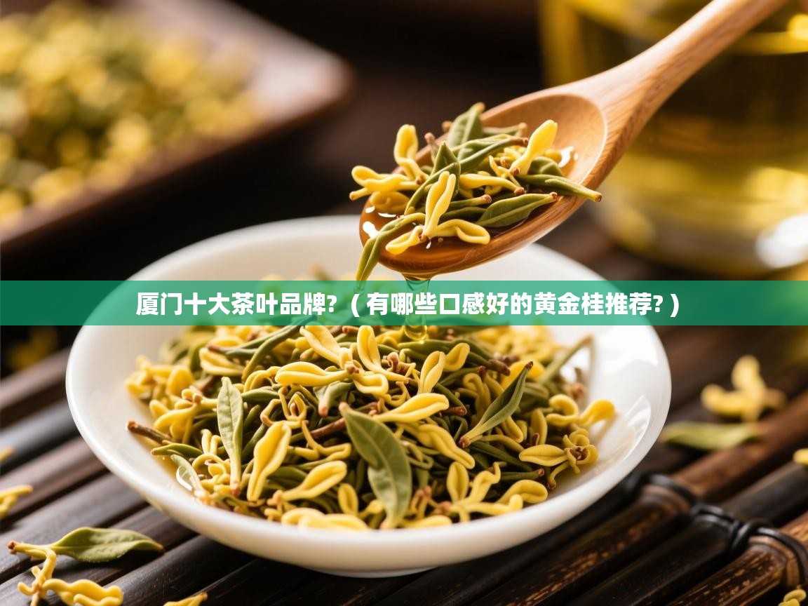  厦门十大茶叶品牌?  ( 有哪些口感好的黄金桂推荐? )