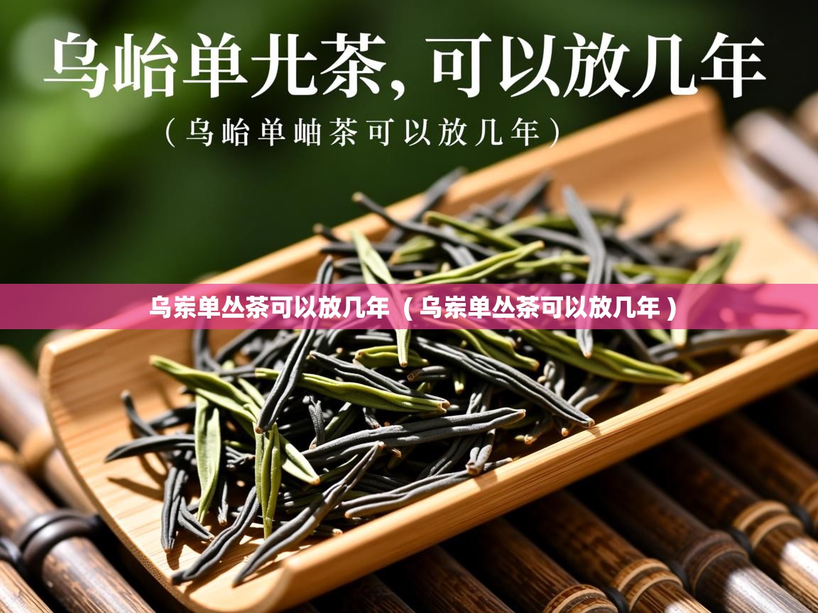 乌岽单丛茶可以放几年  ( 乌岽单丛茶可以放几年 )