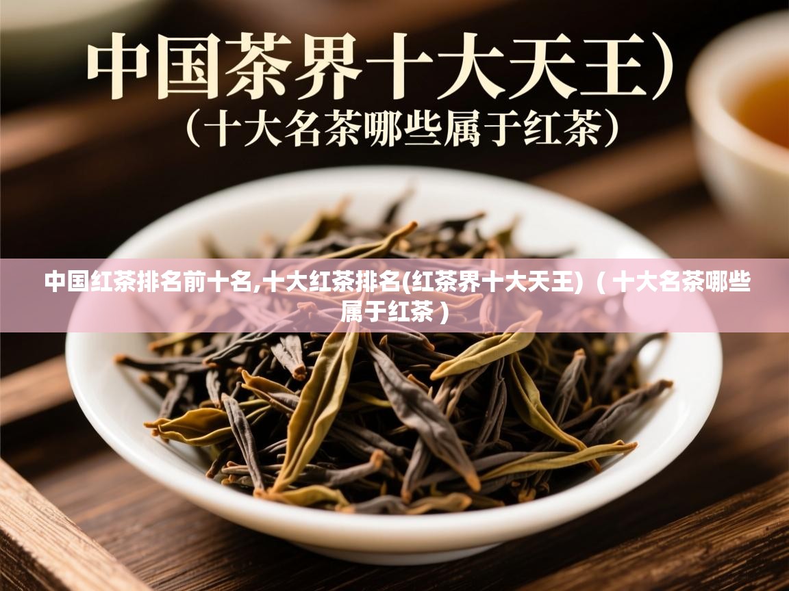 中国红茶排名前十名,十大红茶排名(红茶界十大天王)  ( 十大名茶哪些属于红茶 )  中国红茶排名前十名,十大红茶排名(红茶界十大天王)  ( 十大名茶哪些属于红茶 )