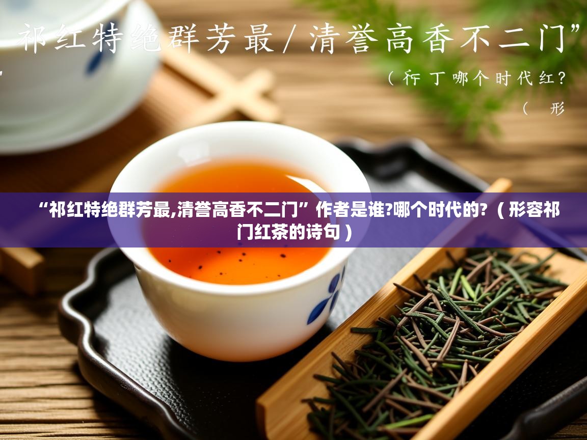  “祁红特绝群芳最,清誉高香不二门”作者是谁?哪个时代的?  ( 形容祁门红茶的诗句 )