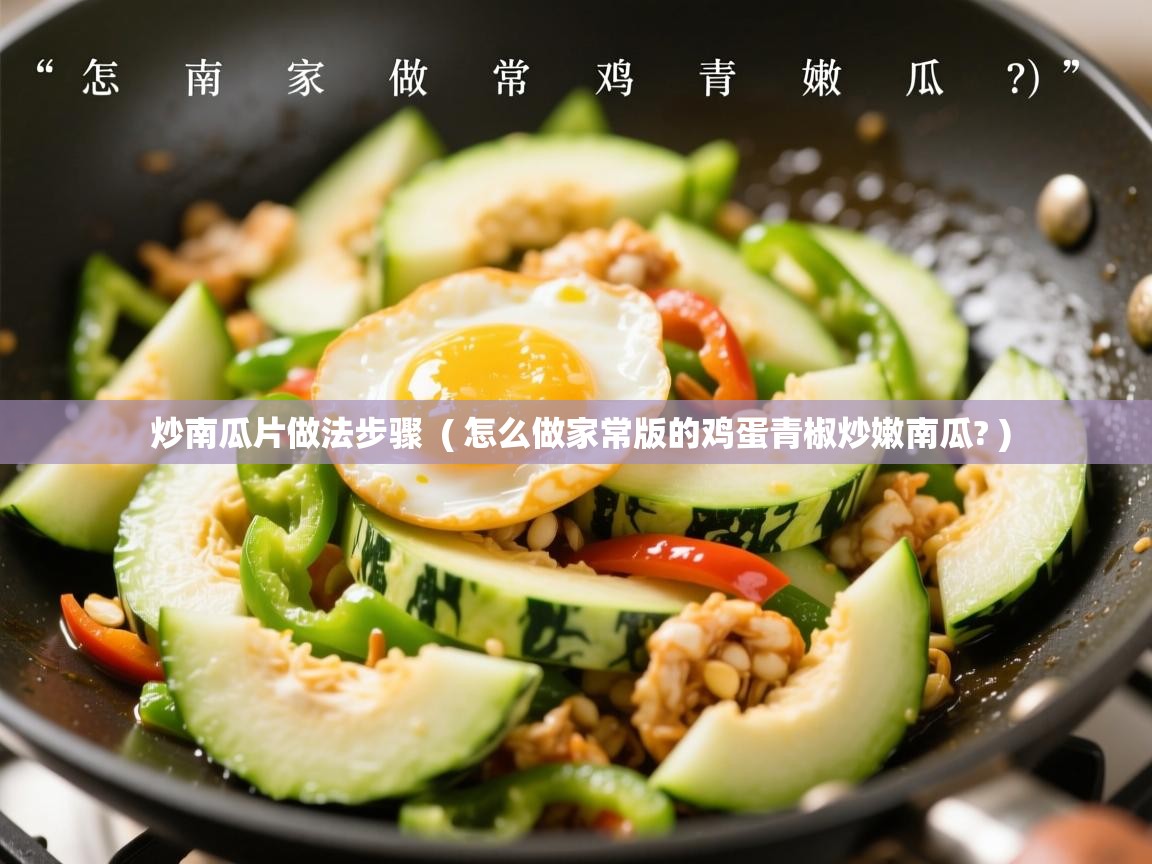  炒南瓜片做法步骤  ( 怎么做家常版的鸡蛋青椒炒嫩南瓜? )
