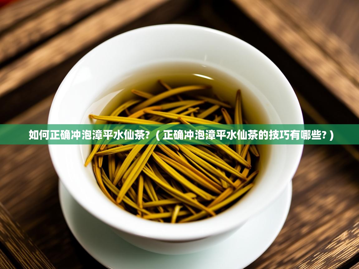 如何正确冲泡漳平水仙茶?  ( 正确冲泡漳平水仙茶的技巧有哪些? )  如何正确冲泡漳平水仙茶?  ( 正确冲泡漳平水仙茶的技巧有哪些? )