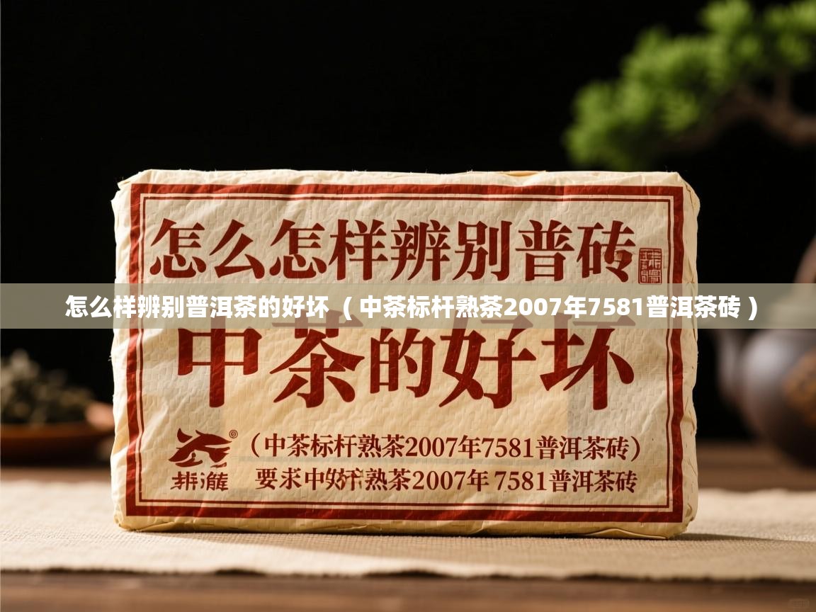 详细阅读: 怎么样辨别普洱茶的好坏  ( 中茶标杆熟茶2007年7581普洱茶砖 )  怎么样辨别普洱茶的好坏  ( 中茶标杆熟茶2007年7581普洱茶砖 )