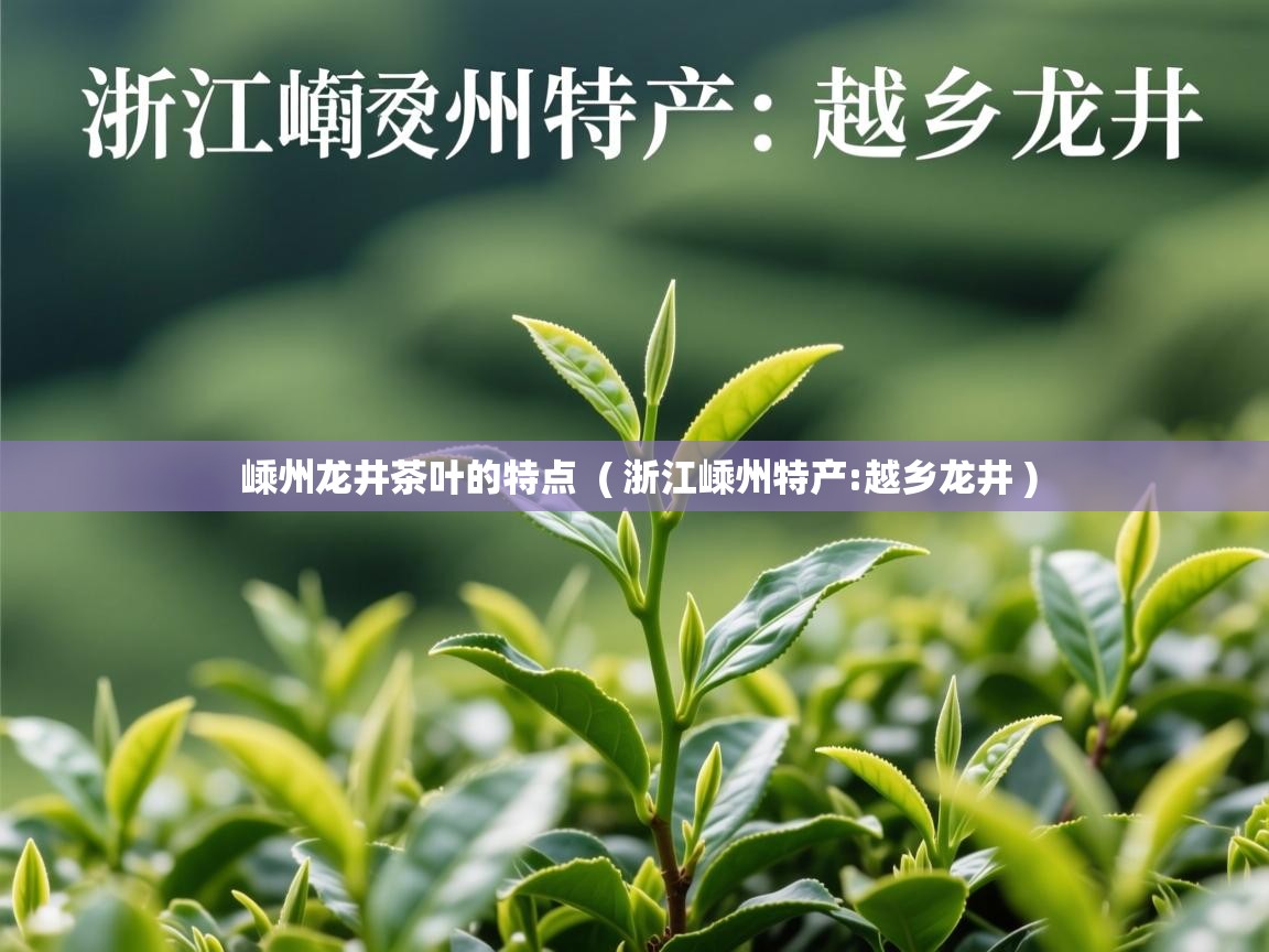 详细阅读: 嵊州龙井茶叶的特点  ( 浙江嵊州特产:越乡龙井 )  嵊州龙井茶叶的特点  ( 浙江嵊州特产:越乡龙井 )