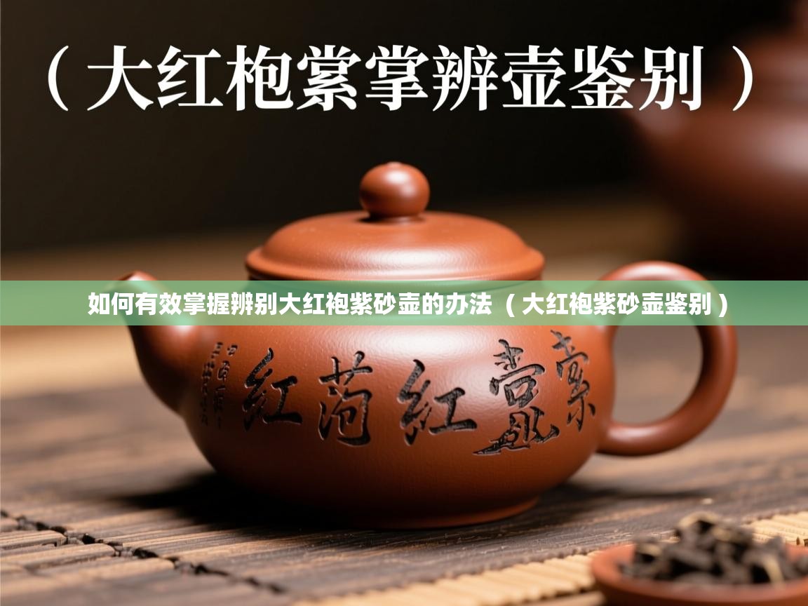 如何有效掌握辨别大红袍紫砂壶的办法  ( 大红袍紫砂壶鉴别 )  如何有效掌握辨别大红袍紫砂壶的办法  ( 大红袍紫砂壶鉴别 )