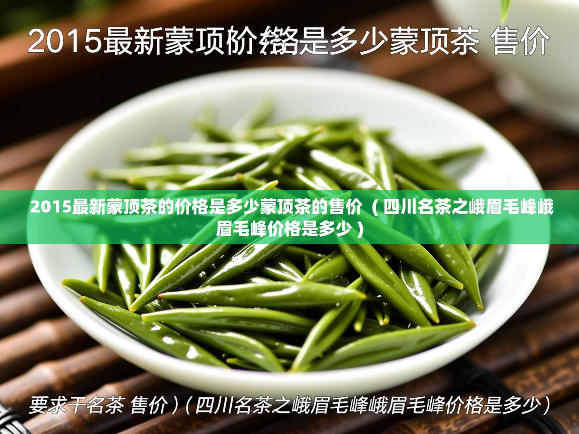  2015最新蒙顶茶的价格是多少蒙顶茶的售价  ( 四川名茶之峨眉毛峰峨眉毛峰价格是多少 )
