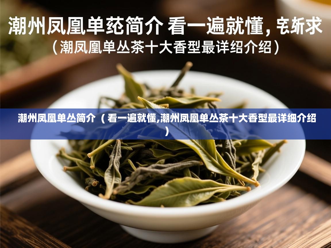  潮州凤凰单丛简介  ( 看一遍就懂,潮州凤凰单丛茶十大香型最详细介绍 )