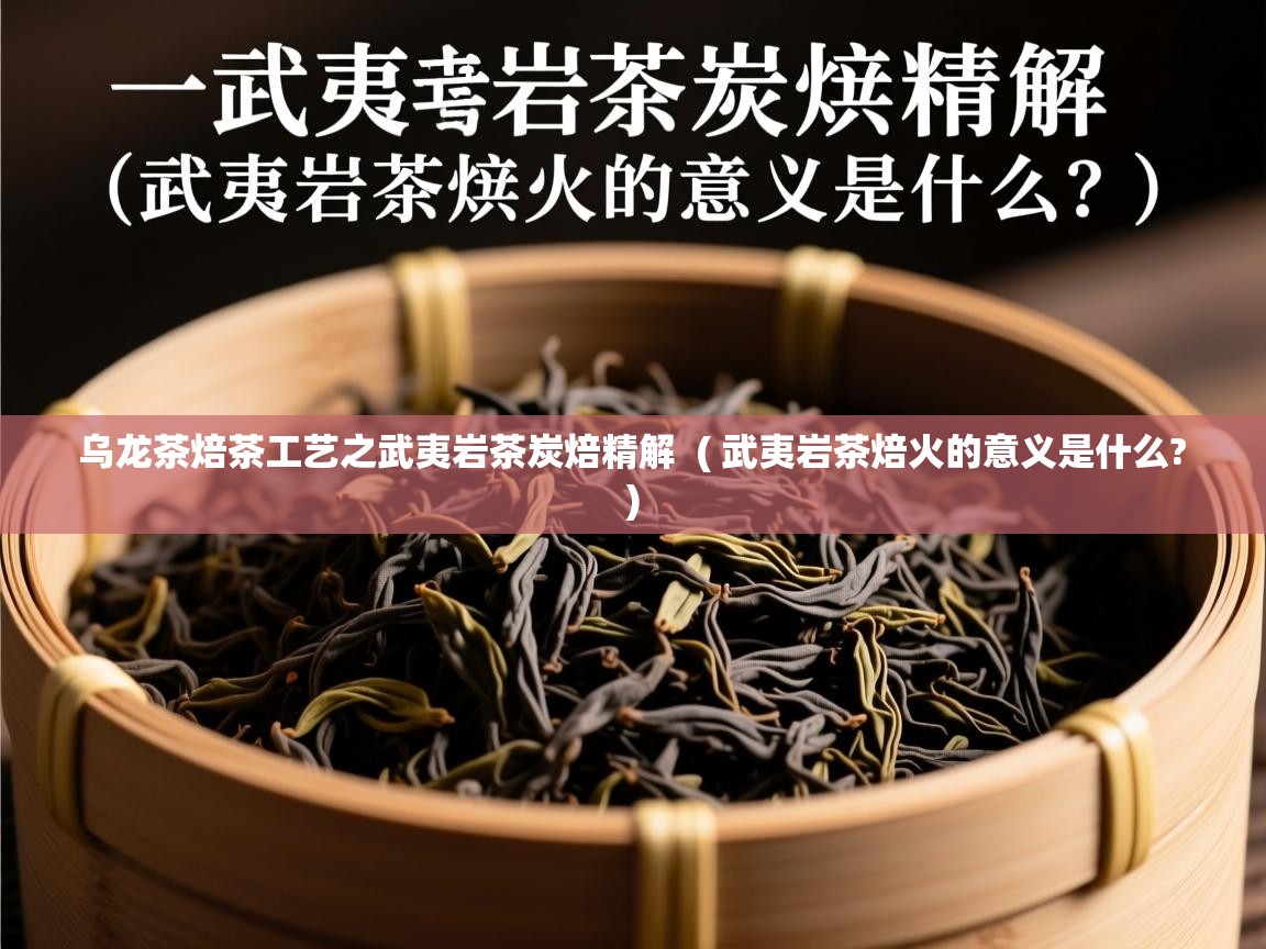  乌龙茶焙茶工艺之武夷岩茶炭焙精解  ( 武夷岩茶焙火的意义是什么? )