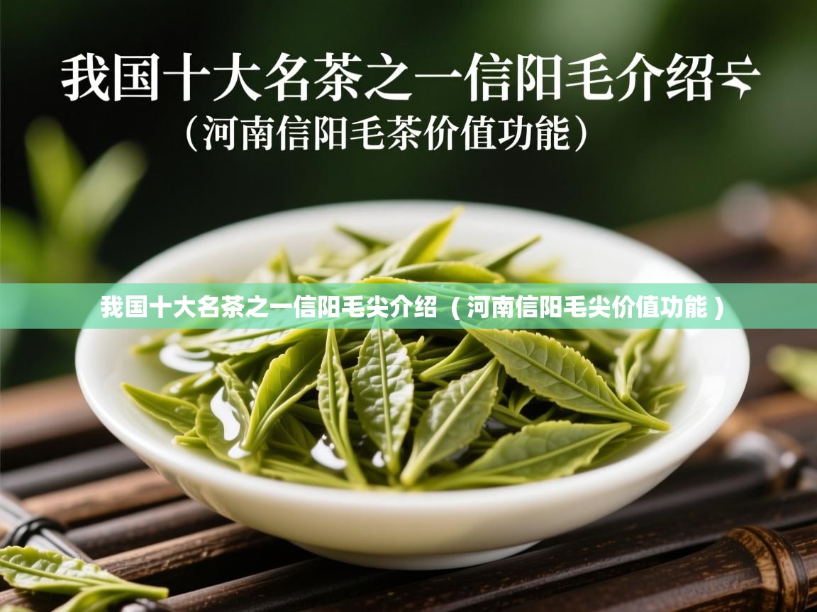 我国十大名茶之一信阳毛尖介绍  ( 河南信阳毛尖价值功能 )  我国十大名茶之一信阳毛尖介绍  ( 河南信阳毛尖价值功能 )