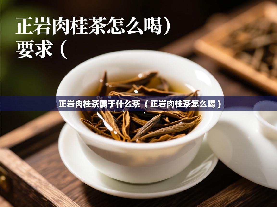 正岩肉桂茶属于什么茶  ( 正岩肉桂茶怎么喝 )  正岩肉桂茶属于什么茶  ( 正岩肉桂茶怎么喝 )