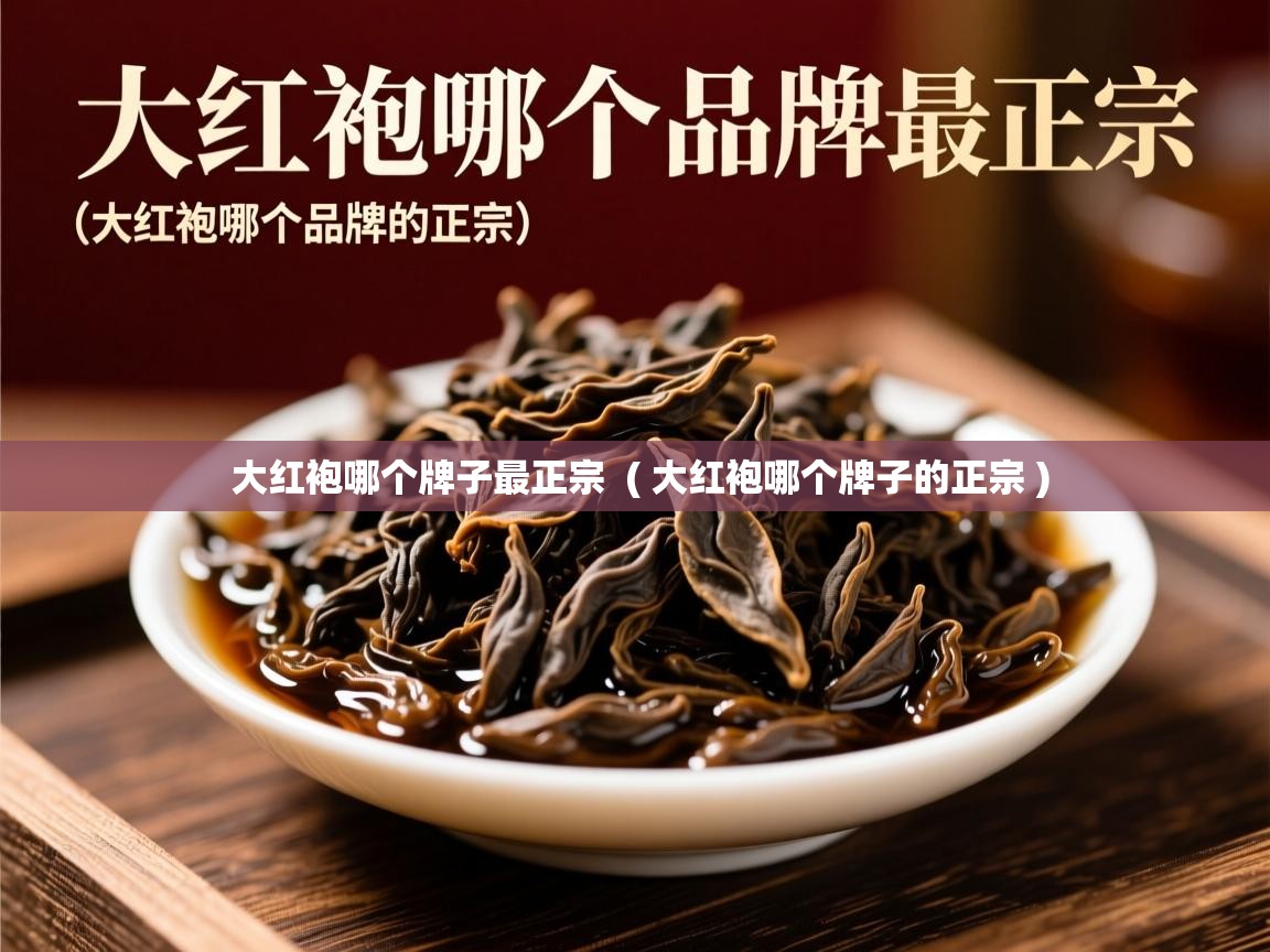 大红袍哪个牌子最正宗  ( 大红袍哪个牌子的正宗 )  大红袍哪个牌子最正宗  ( 大红袍哪个牌子的正宗 )