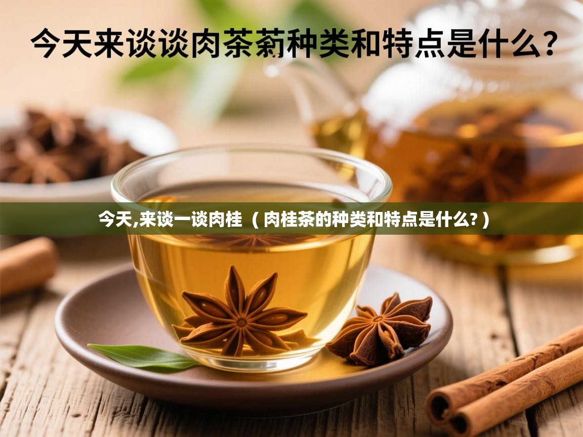 今天,来谈一谈肉桂  ( 肉桂茶的种类和特点是什么? )  今天,来谈一谈肉桂  ( 肉桂茶的种类和特点是什么? )