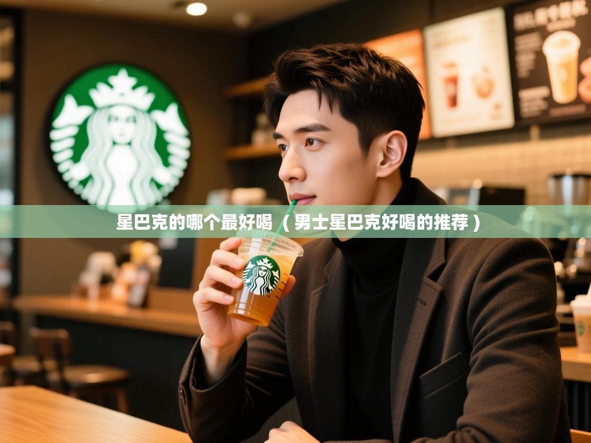 星巴克的哪个最好喝  ( 男士星巴克好喝的推荐 )  星巴克的哪个最好喝  ( 男士星巴克好喝的推荐 )