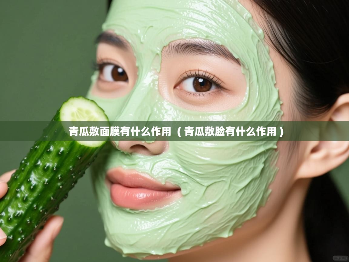 详细阅读: 青瓜敷面膜有什么作用  ( 青瓜敷脸有什么作用 )  青瓜敷面膜有什么作用  ( 青瓜敷脸有什么作用 )