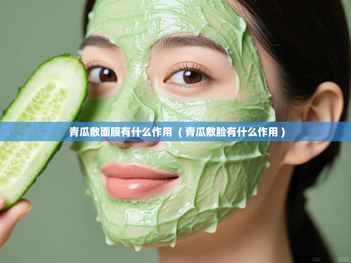  青瓜敷面膜有什么作用  ( 青瓜敷脸有什么作用 )