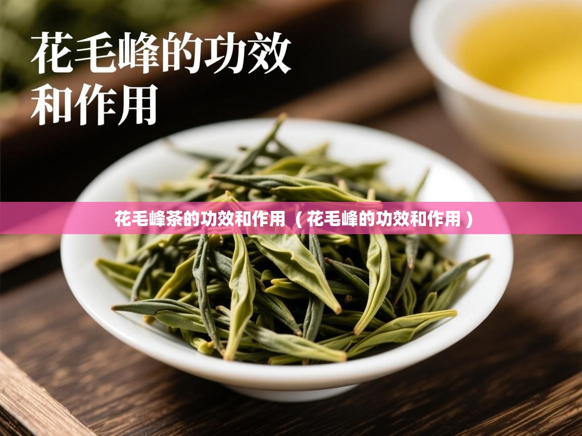 详细阅读: 花毛峰茶的功效和作用  ( 花毛峰的功效和作用 )  花毛峰茶的功效和作用  ( 花毛峰的功效和作用 )