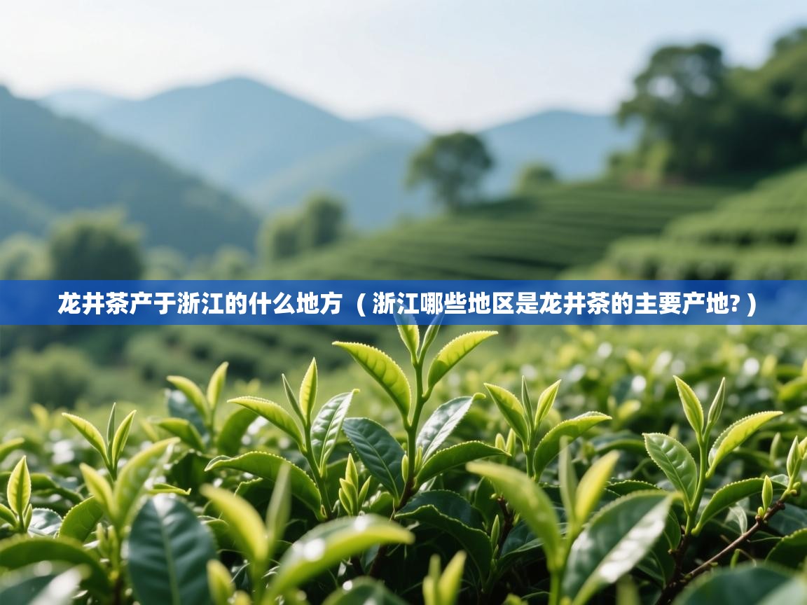 详细阅读: 龙井茶产于浙江的什么地方  ( 浙江哪些地区是龙井茶的主要产地? )  龙井茶产于浙江的什么地方  ( 浙江哪些地区是龙井茶的主要产地? )
