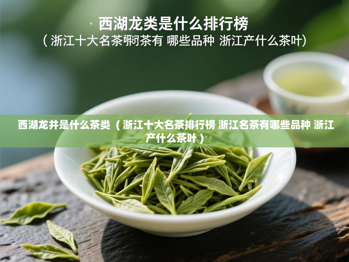 西湖龙井是什么茶类  ( 浙江十大名茶排行榜 浙江名茶有哪些品种 浙江产什么茶叶 )  西湖龙井是什么茶类  ( 浙江十大名茶排行榜 浙江名茶有哪些品种 浙江产什么茶叶 )