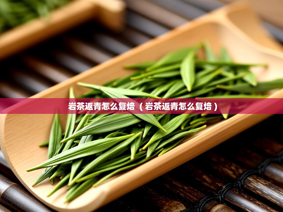 岩茶返青怎么复焙  ( 岩茶返青怎么复焙 )  岩茶返青怎么复焙  ( 岩茶返青怎么复焙 )
