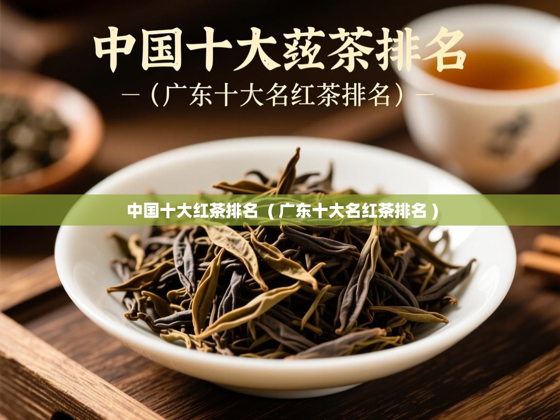 中国十大红茶排名  ( 广东十大名红茶排名 )  中国十大红茶排名  ( 广东十大名红茶排名 )