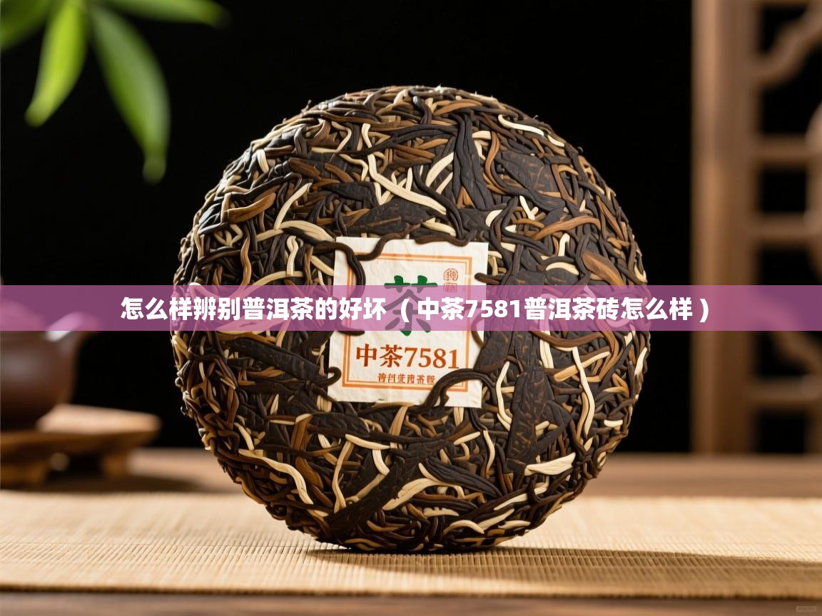 详细阅读: 怎么样辨别普洱茶的好坏  ( 中茶7581普洱茶砖怎么样 )  怎么样辨别普洱茶的好坏  ( 中茶7581普洱茶砖怎么样 )