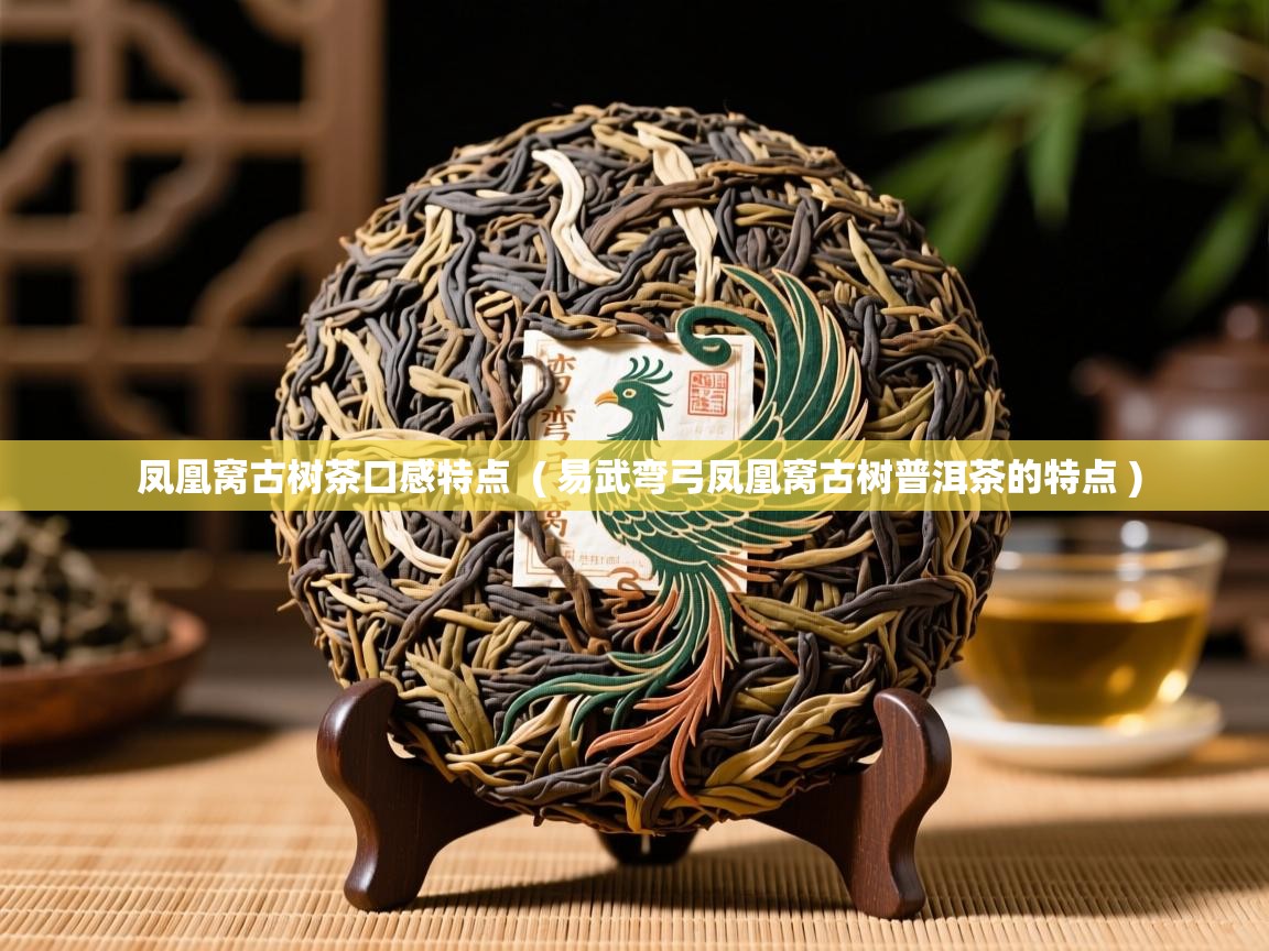  凤凰窝古树茶口感特点  ( 易武弯弓凤凰窝古树普洱茶的特点 )